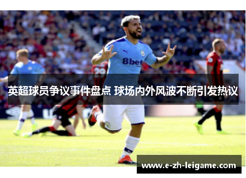 英超球员争议事件盘点 球场内外风波不断引发热议 英超球员争议事件盘点 球场内外风波不断引发热议