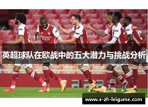 英超球队在欧战中的五大潜力与挑战分析