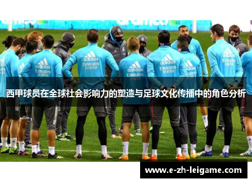 西甲球员在全球社会影响力的塑造与足球文化传播中的角色分析
