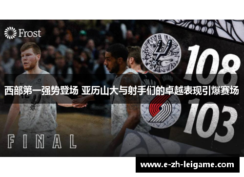 西部第一强势登场 亚历山大与射手们的卓越表现引爆赛场 西部第一强势登场 亚历山大与射手们的卓越表现引爆赛场