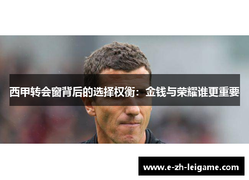 西甲转会窗背后的选择权衡：金钱与荣耀谁更重要