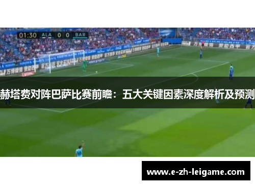 赫塔费对阵巴萨比赛前瞻：五大关键因素深度解析及预测