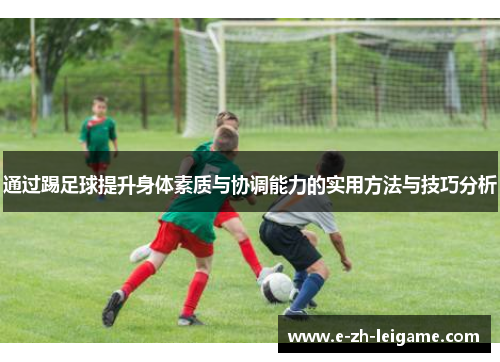 通过踢足球提升身体素质与协调能力的实用方法与技巧分析 通过踢足球提升身体素质与协调能力的实用方法与技巧分析