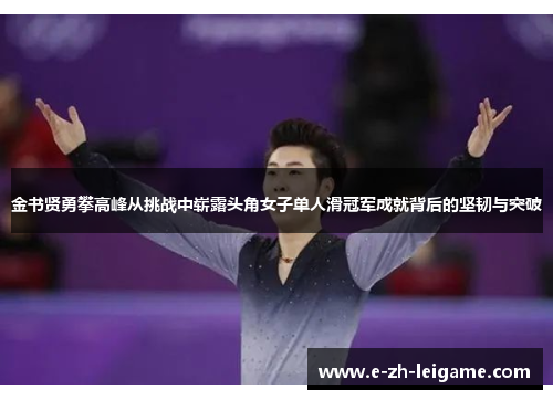 金书贤勇攀高峰从挑战中崭露头角女子单人滑冠军成就背后的坚韧与突破