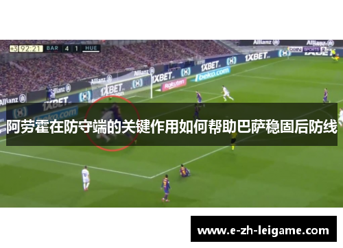 阿劳霍在防守端的关键作用如何帮助巴萨稳固后防线