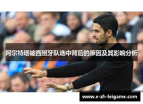 阿尔特塔被西班牙队选中背后的原因及其影响分析