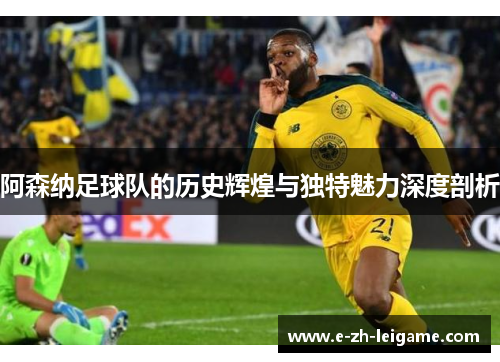 阿森纳足球队的历史辉煌与独特魅力深度剖析