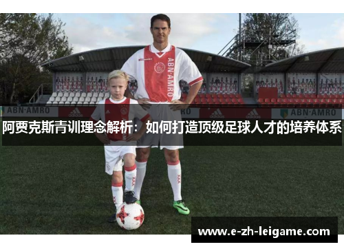 阿贾克斯青训理念解析:如何打造顶级足球人才的培养体系 阿贾克斯青训理念解析:如何打造顶级足球人才的培养体系