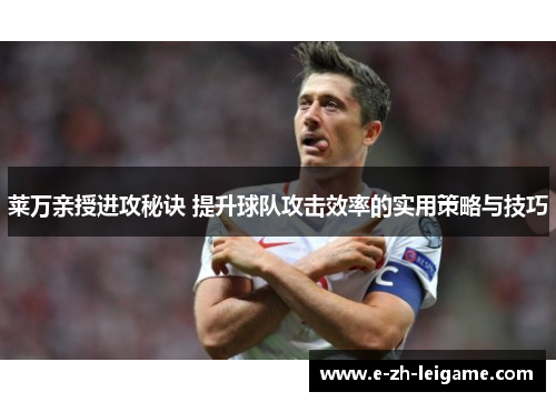 莱万亲授进攻秘诀 提升球队攻击效率的实用策略与技巧