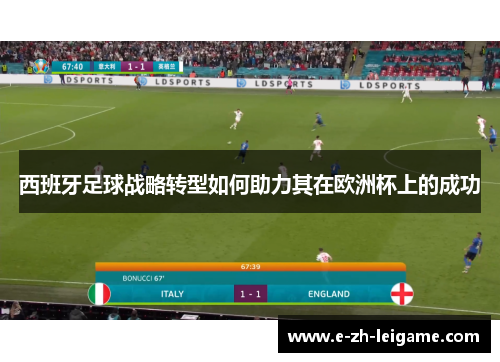 西班牙足球战略转型如何助力其在欧洲杯上的成功 西班牙足球战略转型如何助力其在欧洲杯上的成功