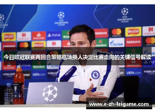 今日欧冠联赛两回合策略临场换人决定比赛走向的关键信号解读