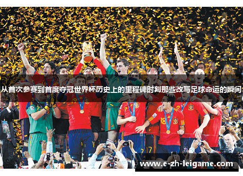 从首次参赛到首度夺冠世界杯历史上的里程碑时刻那些改写足球命运的瞬间