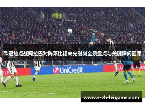 欧冠焦点战阿拉巴对阵莱比锡高光时刻全景盘点与关键瞬间回顾