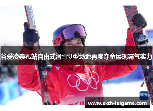 谷爱凌崇礼站自由式滑雪U型场地再度夺金展现霸气实力 谷爱凌崇礼站自由式滑雪U型场地再度夺金展现霸气实力