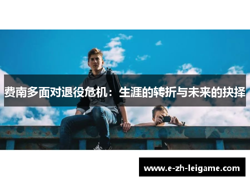 费南多面对退役危机：生涯的转折与未来的抉择