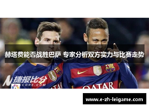 赫塔费能否战胜巴萨 专家分析双方实力与比赛走势 赫塔费能否战胜巴萨 专家分析双方实力与比赛走势
