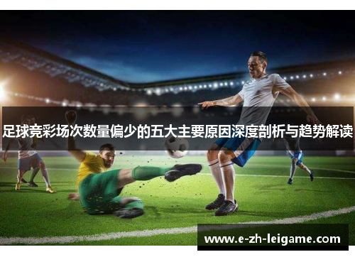 足球竞彩场次数量偏少的五大主要原因深度剖析与趋势解读