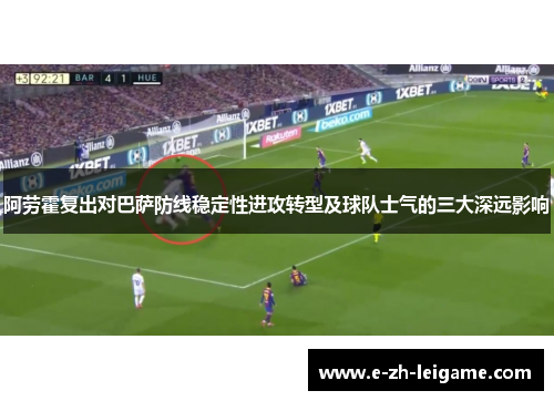 阿劳霍复出对巴萨防线稳定性进攻转型及球队士气的三大深远影响