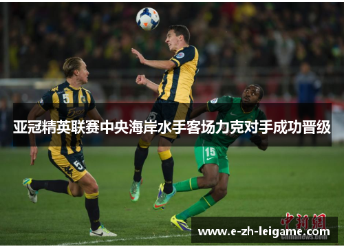 亚冠精英联赛中央海岸水手客场力克对手成功晋级