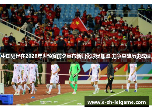 中国男足在2026年世预赛前夕宣布新归化球员加盟 力争突破历史成绩