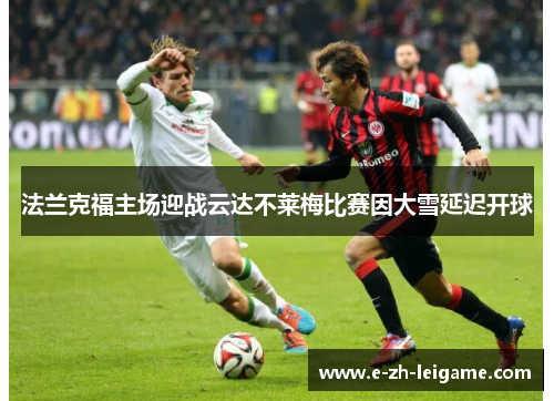 法兰克福主场迎战云达不莱梅比赛因大雪延迟开球 法兰克福主场迎战云达不莱梅比赛因大雪延迟开球