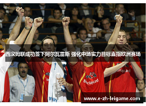 西汉姆联成功签下阿尔瓦雷斯 强化中场实力目标直指欧洲赛场