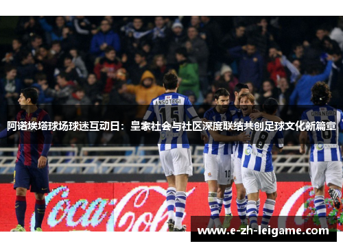 阿诺埃塔球场球迷互动日：皇家社会与社区深度联结共创足球文化新篇章