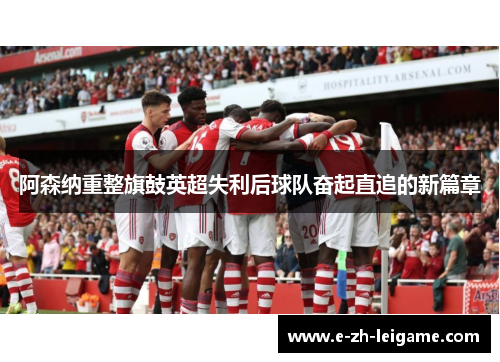 阿森纳重整旗鼓英超失利后球队奋起直追的新篇章