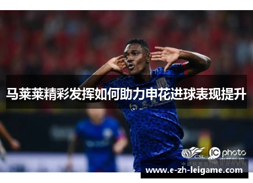 马莱莱精彩发挥如何助力申花进球表现提升