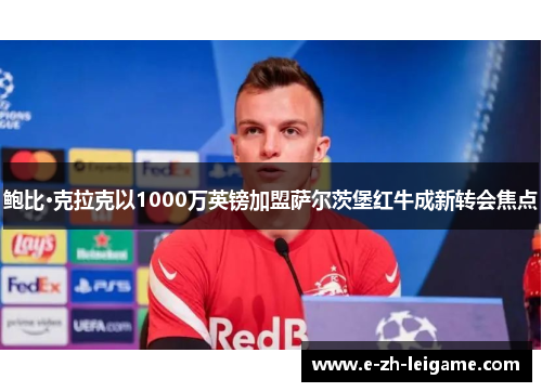 鲍比·克拉克以1000万英镑加盟萨尔茨堡红牛成新转会焦点