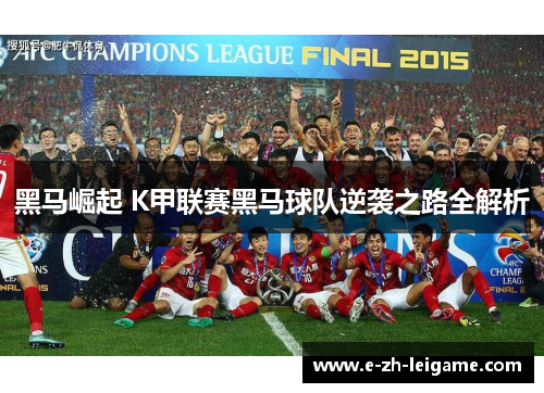 黑马崛起 K甲联赛黑马球队逆袭之路全解析