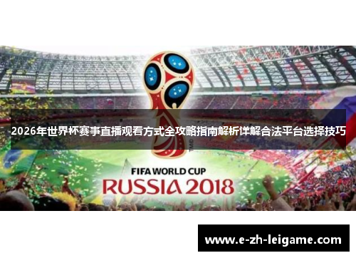 2026年世界杯赛事直播观看方式全攻略指南解析详解合法平台选择技巧 2026年世界杯赛事直播观看方式全攻略指南解析详解合法平台选择技巧