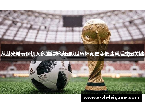 从基米希表现切入多维解析德国队世界杯预选赛低迷背后成因关键 从基米希表现切入多维解析德国队世界杯预选赛低迷背后成因关键
