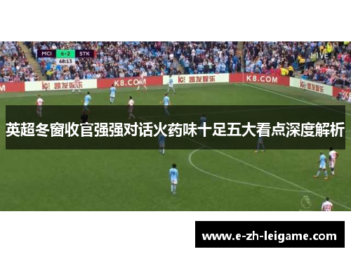 英超冬窗收官强强对话火药味十足五大看点深度解析 英超冬窗收官强强对话火药味十足五大看点深度解析