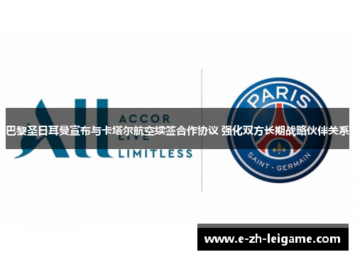 巴黎圣日耳曼宣布与卡塔尔航空续签合作协议 强化双方长期战略伙伴关系 巴黎圣日耳曼宣布与卡塔尔航空续签合作协议 强化双方长期战略伙伴关系